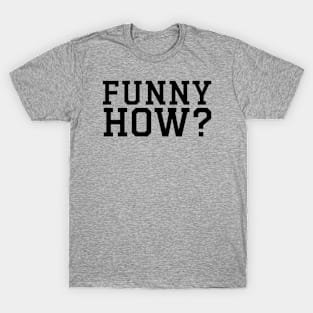 FUNNY HOW? T-Shirt